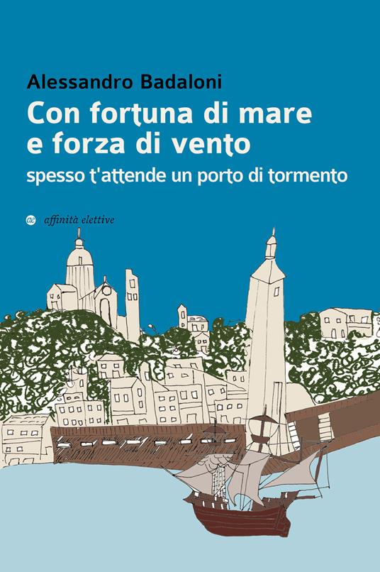 Con fortuna di mare e forza di vento spesso t'attende un porto di tormento - Alessandro Badaloni - copertina