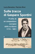 Sulle tracce di Gaspare Spontini. Profilo di un compositore europeo dalla scrittura 1774-1851