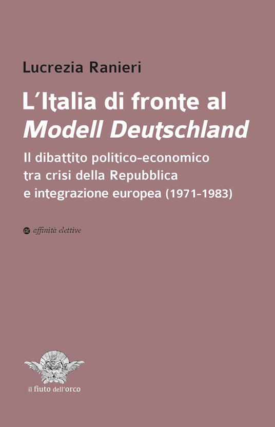 L'Italia di fronte al Modell Deutschland. Il dibattito politico-economico tra crisi della Repubblica e integrazione europea (1971-1983) - Lucrezia Ranieri - copertina