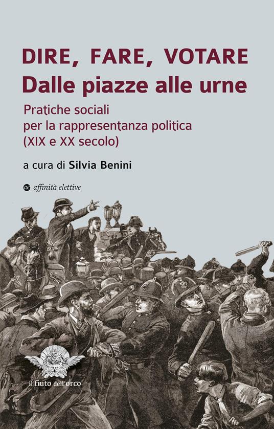 Dire, fare, votare. Dalle piazze alle urne. Pratiche sociali per la rappresentanza politica (XIX e XX secolo) - copertina