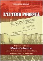 L' ultimo podestà. Il «diario» inedito di Mario Colombo, «ultimo podestà fascista della città di Milano»