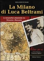 La Milano di Luca Beltrami. Le metamorfosi urbanistiche tra Ottocento e Novecento
