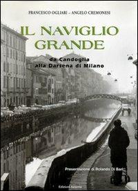 Il Naviglio Grande. Da Candoglia alla darsena di Milano - Francesco Ogliari,Angelo Cremonesi - copertina