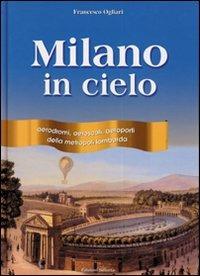 Milano in cielo. Aerodromi, aeroscali, aeroporti della metropoli lombarda - Francesco Ogliari - copertina
