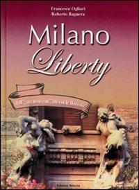 Milano liberty. Dall'«art nouveau» allo stile floreale - Francesco Ogliari,Roberto Bagnera - copertina