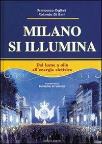 Milano si illumina. Dal lume a olio all'energia elettrica. Ediz. illustrata - Francesco Ogliari,Rolando Di Bari - copertina