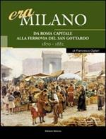 Era Milano. Vol. 2: Da Roma capitale alla Ferrovia del San Gottardo (1870-1882).
