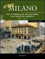 Era Milano. Vol. 3: Dalla Ferrovia del San Gottardo alla morte di Umberto I (1882-1900).