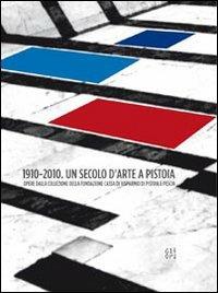 1910-2010. Un secolo d'arte a Pistoia. Opere dalla collezione della Fondazione Cassa di Risparmio di Pistoia e Pescia. Catalogo della mostra. Con DVD - Lara Vinca Masini - copertina