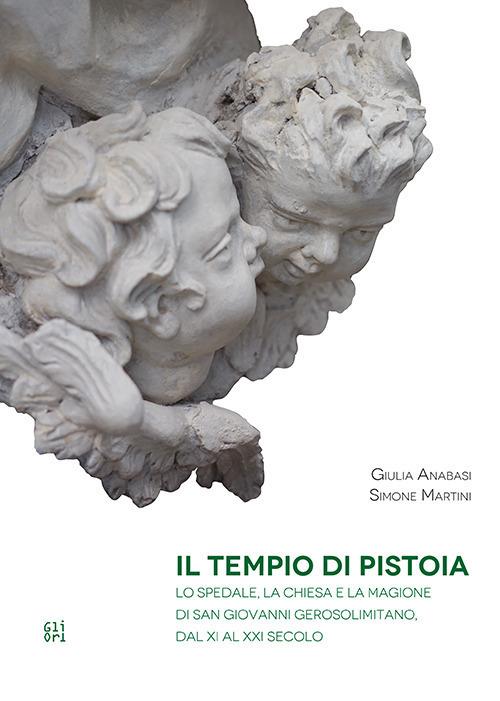 Il Tempio di Pistoia. Lo spedale, la chiesa e la magione di San Giovanni Gerosolemitano, dal XI al XXI secolo - Giulia Anabasi,Simone Martini - copertina
