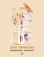Ezio Gribaudo. Archeologia incantata-Enchanted archeology. Ediz. bilingue