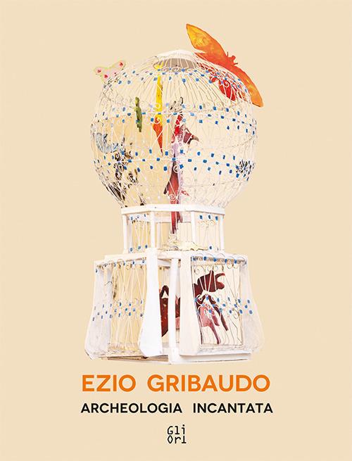 Ezio Gribaudo. Archeologia incantata-Enchanted archeology. Ediz. bilingue - Victoria Surliuga - copertina