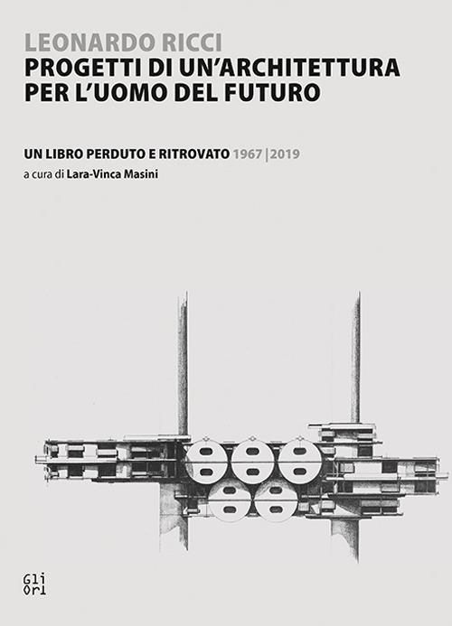 Leonardo Ricci. Progetti di un'architettura per l'uomo del futuro Un libro perduto e ritrovato 1967/2019 - copertina
