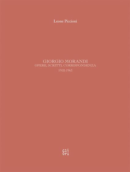 Giorgio Morandi. Opere, scritti, corrispondenza 1952-1963. Ediz. illustrata - Leone Piccioni - copertina