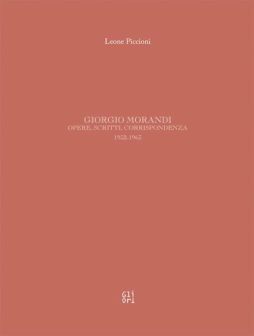 Giorgio Morandi. Opere, scritti, corrispondenza 1952-1963. Ediz. illustrata - Leone Piccioni - copertina
