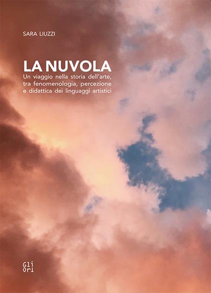 La nuvola. Un viaggio nella storia dell'arte, tra fenomenologia, percezione e didattica dei linguaggi artistici - Sara Liuzzi - copertina