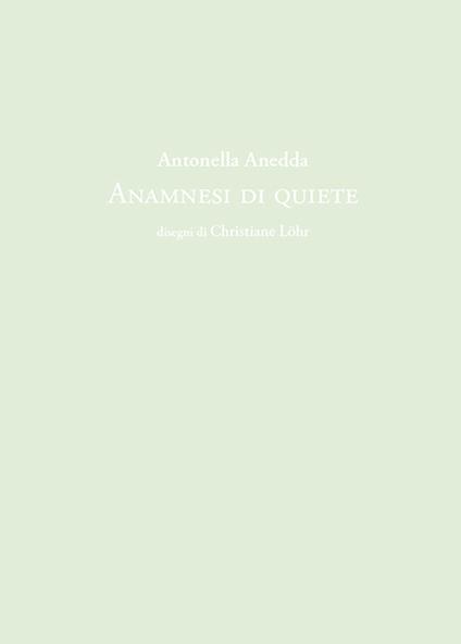 Antonella Anedda. Anamnesi di quiete. Ediz. illustrata - Antonella Anedda - copertina