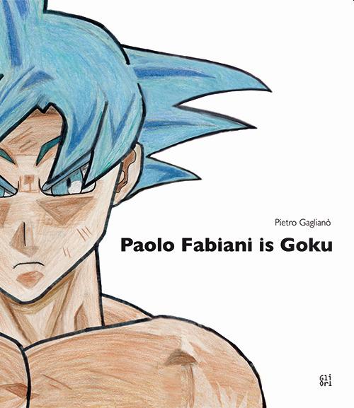 Paolo Fabiani is Goku. Ediz. illustrata - Pietro Gaglianò - copertina