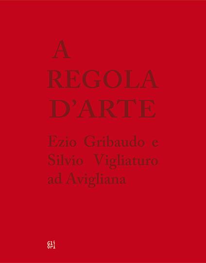 A regola d'arte. Ezio Gribaudo e Silvio Vigliaturo ad Avigliana. Ediz. italiana e inglese - Donatella D'Avanzo,Alessandro Roccati - copertina