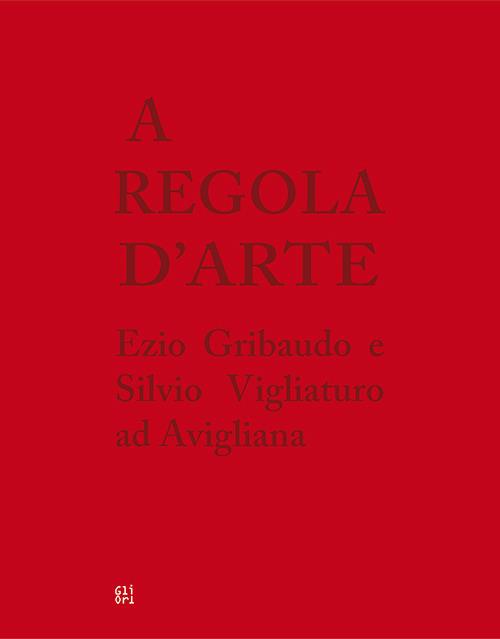 A regola d'arte. Ezio Gribaudo e Silvio Vigliaturo ad Avigliana. Ediz. italiana e inglese - Donatella D'Avanzo,Alessandro Roccati - copertina