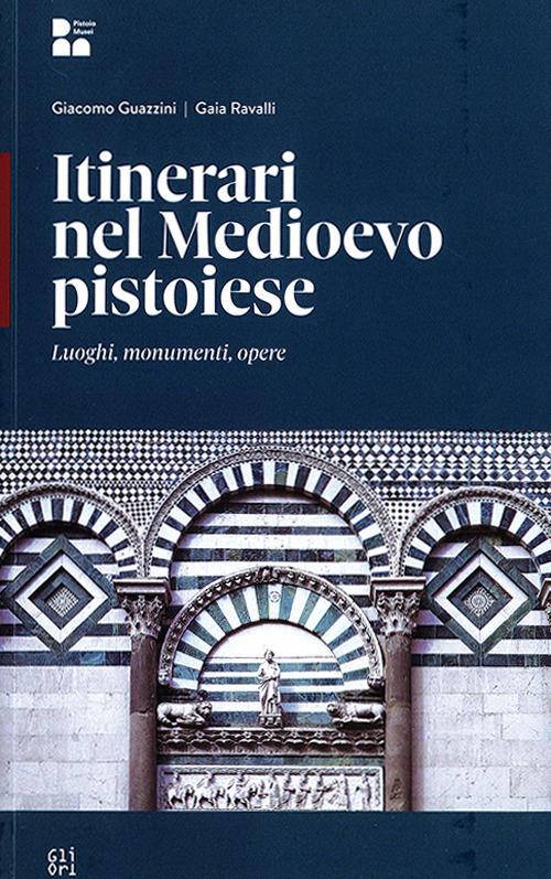 Itinerari nel Medioevo a Pistoia - Giacomo Guazzini,Gaia Ravalli - copertina