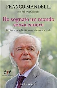 Ho sognato un mondo senza cancro. La vita e le battaglie di un uomo che non si arrende - Roberta Colombo,Franco Mandelli - ebook