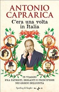 C'era una volta in Italia. In viaggio fra patrioti, briganti e principesse nei giorni dell'Unità - Antonio Caprarica - ebook
