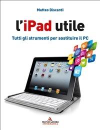 L' iPad utile. Tutti gli strumenti per sostituire il PC - Matteo Discardi - ebook