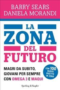 La Zona del futuro. Magri da subito, giovani per sempre con omega 3 e maqui - Daniela Morandi,Barry Sears,A. Fontebuoni - ebook