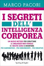 I segreti dell'intelligenza corporea. Un nuovo metodo per sfruttare il linguaggio non verbale e i nostri sensi e diventare più carismatico, più convincente, più creativo,