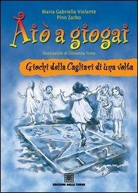 Aiò a giogai. Giochi della Cagliari di una volta - M. Gabriella Violante,Pino Zarbo - copertina