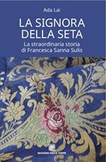La signora della seta. La straordinaria storia di Francesca Sanna Sulis