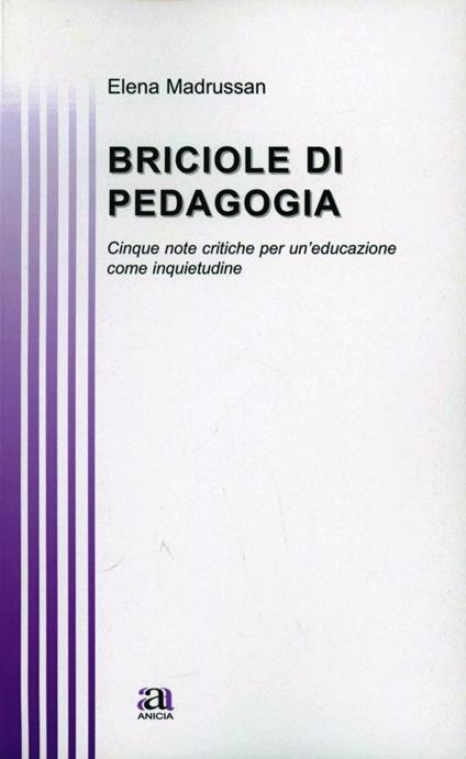 Briciole di pedagogia. Cinque note critiche per un'educazione come inquietudine - Elena Madrussan - copertina