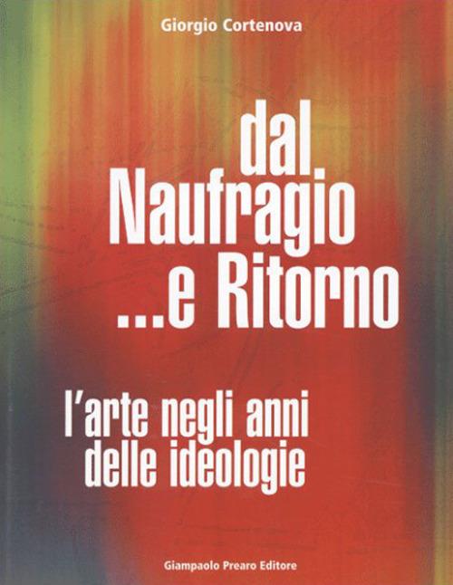 Dal naufragio e ritorno. L'arte negli anni delle ideologie - Giorgio Cortenova - copertina