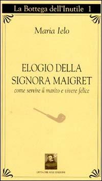 Elogio della signora Maigret. Come servire il marito e vivere felici - Maria Ielo - copertina