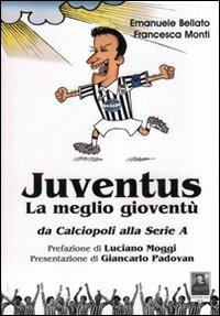 Juventus. La meglio gioventù. Da calciopoli alla serie A - Emanuele Bellato,Francesca Monti - copertina