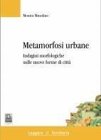 Libro Metamorfosi urbane. Indagine morfologiche sulle nuove forme di città Monica Musolino