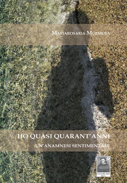 Ho quasi quarant'anni. Un'anamnesi sentimentale - Mariarosaria Murmura - copertina