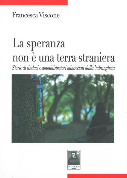 La speranza non è una terra straniera. Storie di sindaci e amministratori minacciati dalla 'ndrangheta - Francesca Viscone - copertina