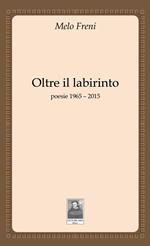 Oltre il labirinto. Poesie 1965-2015