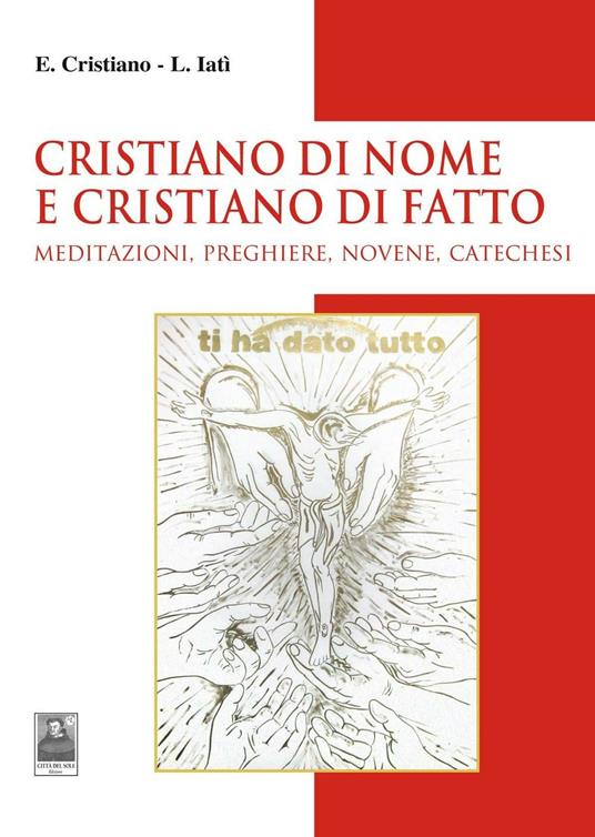 Cristiano di nome e di fatto. Meditazioni, preghiere, novene, catechesi - Enzo Cristiano,Lorenza Iatì - copertina