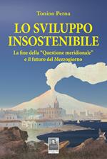 Lo sviluppo insostenibile. La fine della «questione meridionale» e il futuro del Mezzogiorno