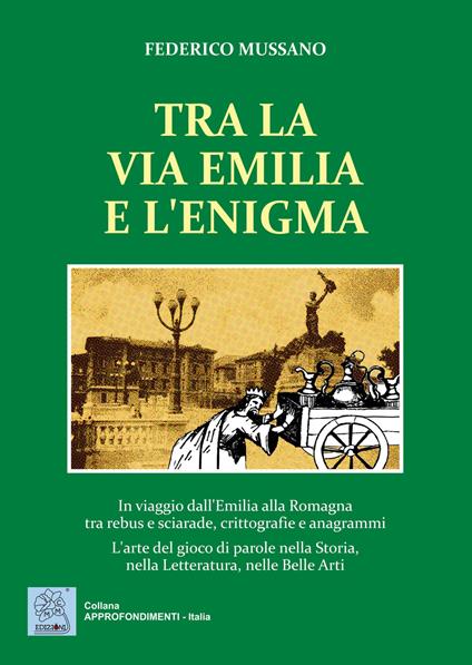 Tra la via Emilia e l'enigma. In viaggio dall'Emilia alla Romagna tra rebus e sciarade, crittografie e anagrammi. L'arte del gioco di parole nella Storia, nella Let - Federico Mussano - copertina
