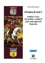 All'ombra di Carlo V. Feudatari e viceré: lotte politiche e conflitti di potere nella Cagliari del Cinquecento