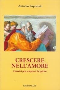 Crescere nell'amore. Esercizi per temprare lo spirito - Antonio Izquierdo - copertina