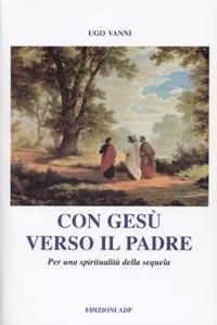 Con Gesù verso il Padre. Per una spiritualità della sequela - Ugo Vanni - copertina