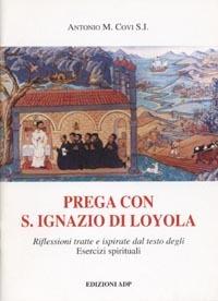 Prega con S. Ignazio di Loyola. Riflessioni tratte e ispirate dal testo degli Esercizi Spirituali - Antonio Covi - copertina