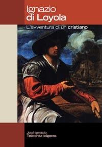 Ignazio di Loyola. L'avventura di un cristiano - J. Ignacio Tellechea Idigoras - copertina