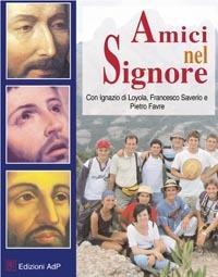 Amici nel signore. Con Ignazio di Loyola, Francesco Saverio e Pietro Forte - copertina