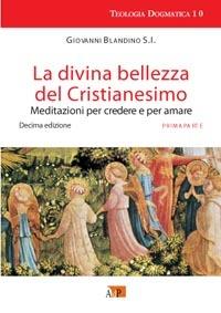 La divina bellezza del cristianesimo. Meditazioni per credere e per amare. Vol. 1 - Giovanni Blandino - copertina